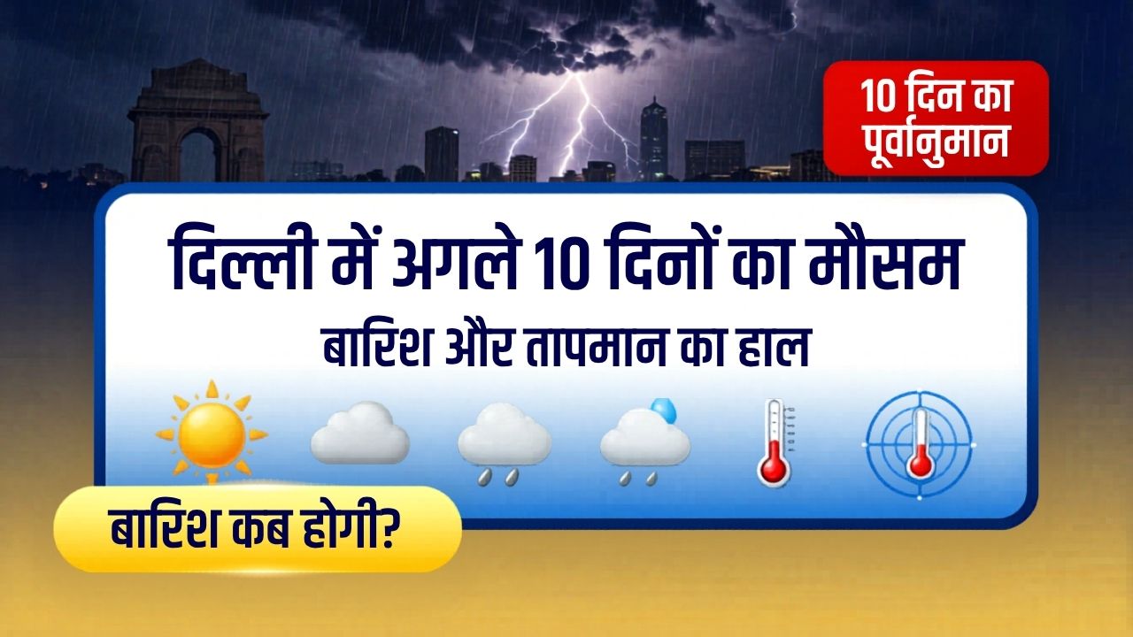दिल्ली में अगले 10 दिनों का मौसम जानें बारिश और तापमान का हाल