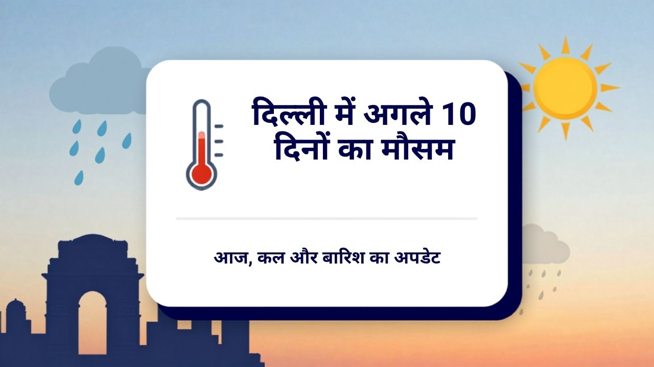 दिल्ली में अगले 10 दिनों का मौसम आज