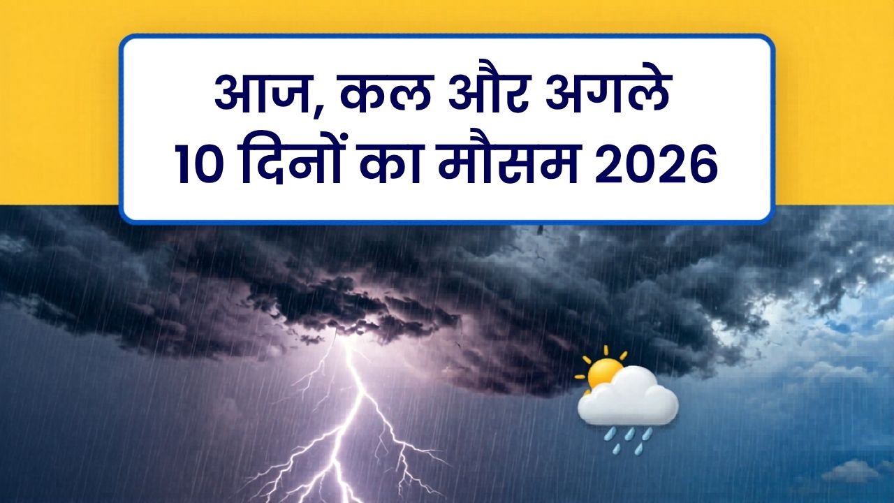 आज कल और अगले 10 दिनों का मौसम 2026
